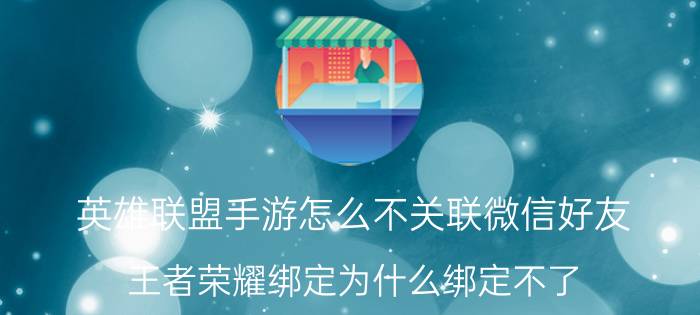 英雄联盟手游怎么不关联微信好友 王者荣耀绑定为什么绑定不了？